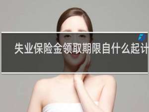 失业保险金领取期限自什么起计算