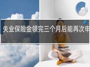 失业保险金领完三个月后能再次申请吗