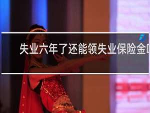 失业六年了还能领失业保险金吗