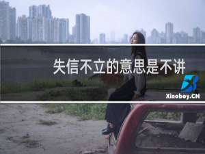 失信不立的意思是不讲信用就难以立身立国（失信不立的意思是啥）