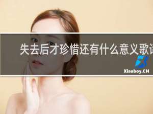 失去后才珍惜还有什么意义歌词