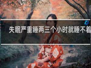 失眠严重睡两三个小时就睡不着了