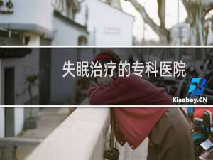 失眠治疗的专科医院