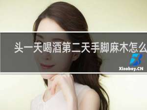 头一天喝酒第二天手脚麻木怎么办
