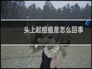 头上起痘痘是怎么回事（头皮上长痘痘原因是什么）