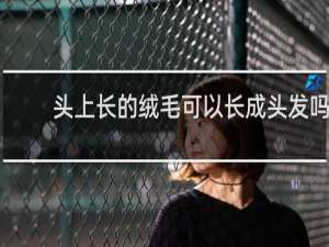 头上长的绒毛可以长成头发吗