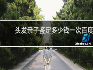 头发亲子鉴定多少钱一次百度