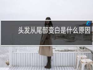 头发从尾部变白是什么原因
