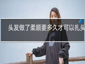 头发做了柔顺要多久才可以扎头发