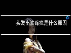 头发出油痒痒是什么原因