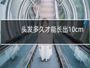 头发多久才能长出10cm