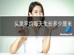 头发平均每天生长多少厘米