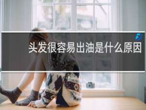 头发很容易出油是什么原因