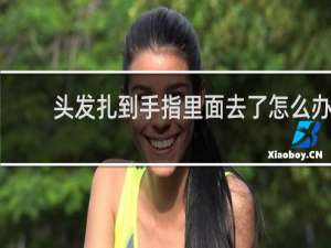 头发扎到手指里面去了怎么办