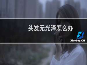 头发无光泽怎么办