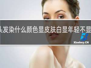 头发染什么颜色显皮肤白显年轻不显头发干