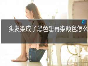 头发染成了黑色想再染颜色怎么办