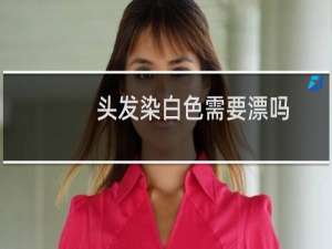 头发染白色需要漂吗