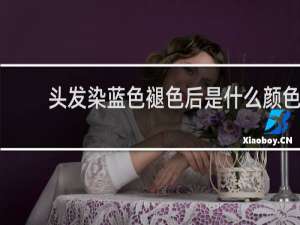 头发染蓝色褪色后是什么颜色