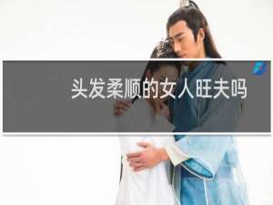 头发柔顺的女人旺夫吗