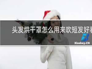 头发烘干罩怎么用来吹短发好看