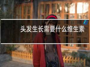 头发生长需要什么维生素