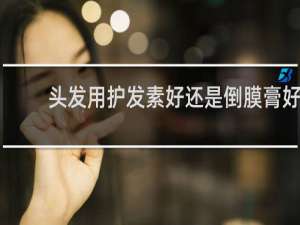 头发用护发素好还是倒膜膏好