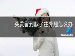 头发留到脖子往外翘怎么办