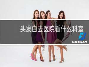 头发白去医院看什么科室