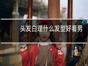 头发白理什么发型好看男