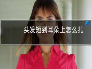 头发短到耳朵上怎么扎