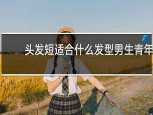 头发短适合什么发型男生青年