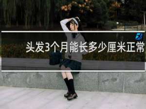 头发3个月能长多少厘米正常