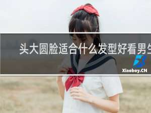 头大圆脸适合什么发型好看男生