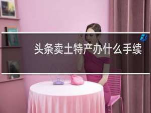 头条卖土特产办什么手续