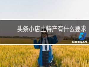 头条小店土特产有什么要求
