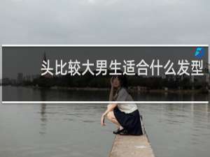 头比较大男生适合什么发型