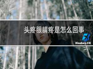 头疼眼睛疼是怎么回事怎么办（头疼眼睛疼是怎么回事）