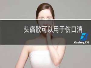 头痛散可以用于伤口消炎不（头痛散是不是可以消炎）