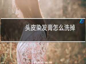 头皮染发膏怎么洗掉