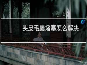 头皮毛囊堵塞怎么解决