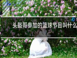 头盔哥参加的篮球节目叫什么