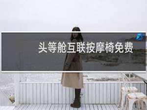 头等舱互联按摩椅免费