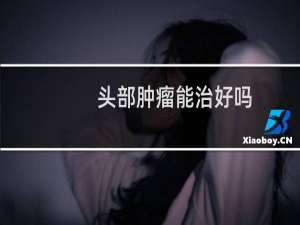 头部肿瘤能治好吗