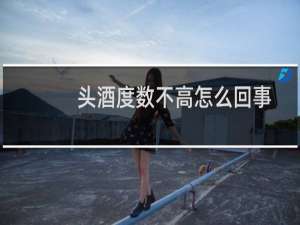 头酒度数不高怎么回事