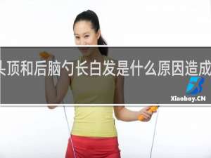 头顶和后脑勺长白发是什么原因造成的女性