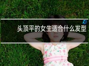 头顶平的女生适合什么发型