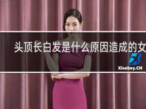 头顶长白发是什么原因造成的女性
