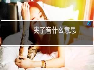 夹子音什么意思？什么梗