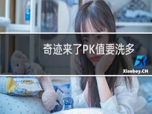 奇迹来了PK值要洗多久